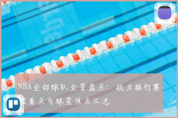 NBA全部球队全景盘点：战力排行赛程看点与球星焦点汇总