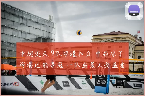 中超变天 9队惨遭扣分 申花凉了 海港还能争冠 一队成最大受益者